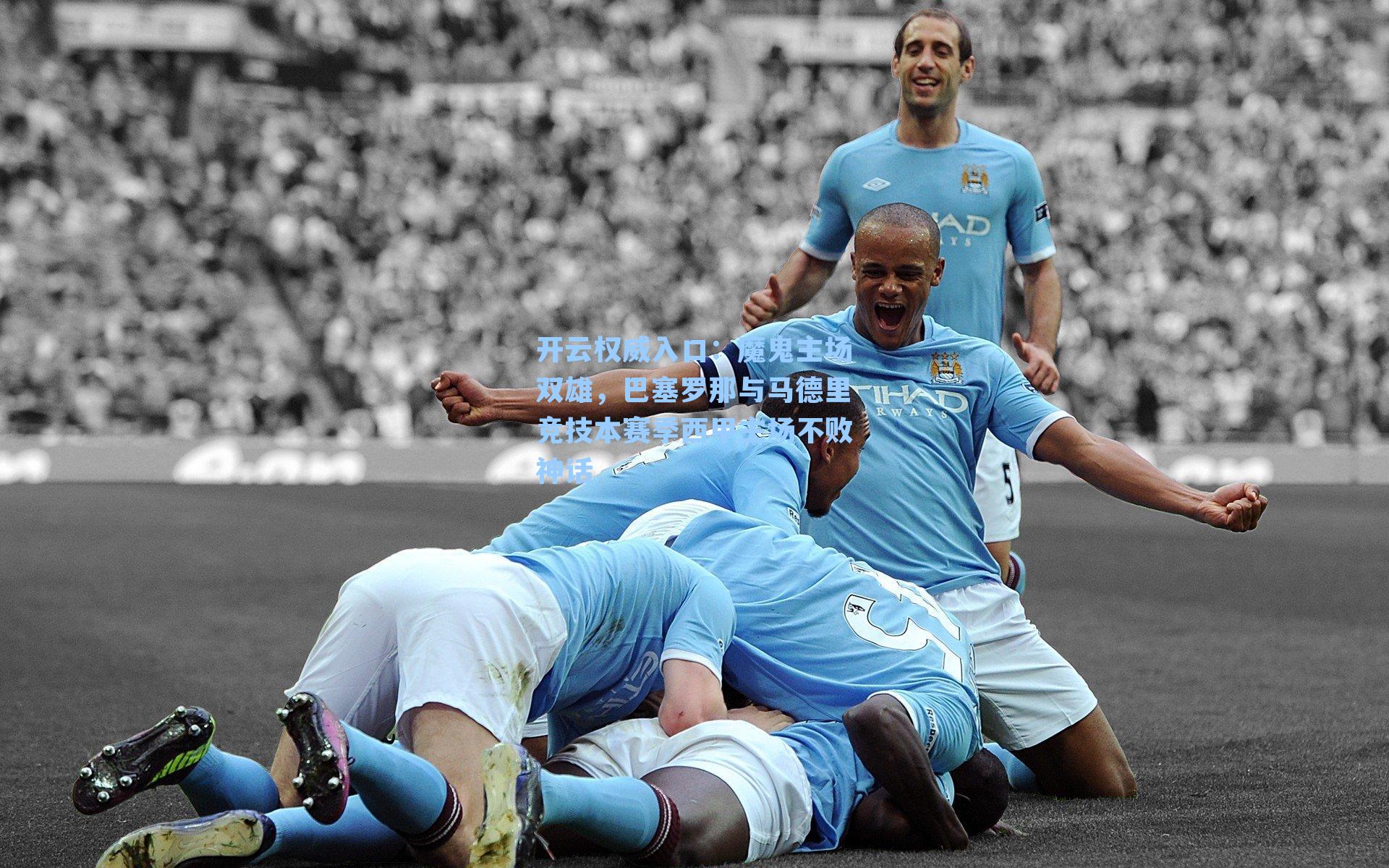 开云权威入口：魔鬼主场双雄，巴塞罗那与马德里竞技本赛季西甲主场不败神话