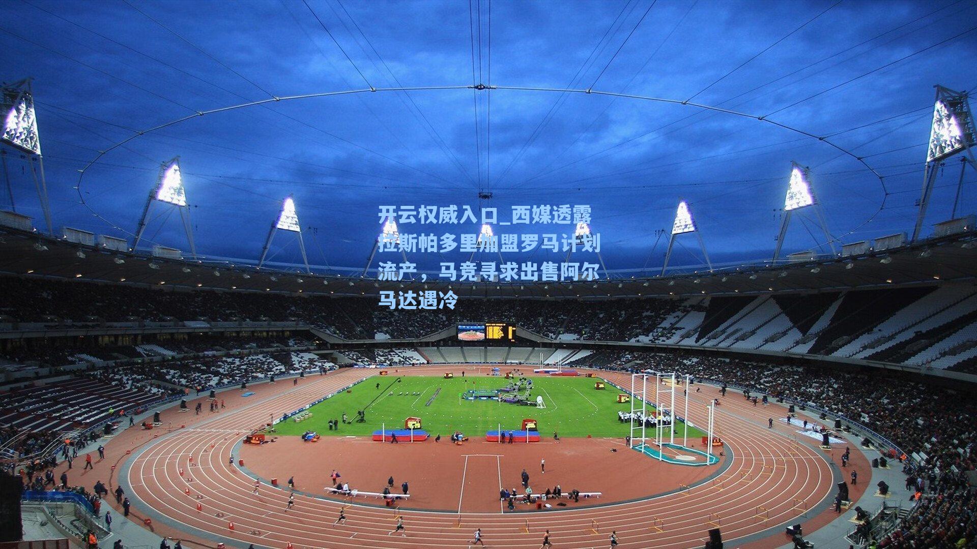 开云权威入口_西媒透露拉斯帕多里加盟罗马计划流产，马竞寻求出售阿尔马达遇冷