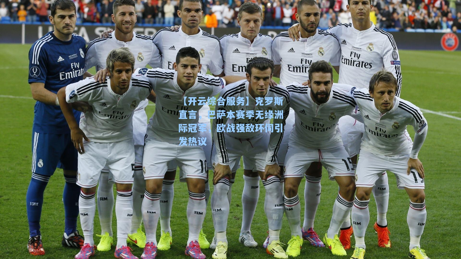 克罗斯直言，巴萨本赛季无缘洲际冠军，欧战强敌环伺引发热议