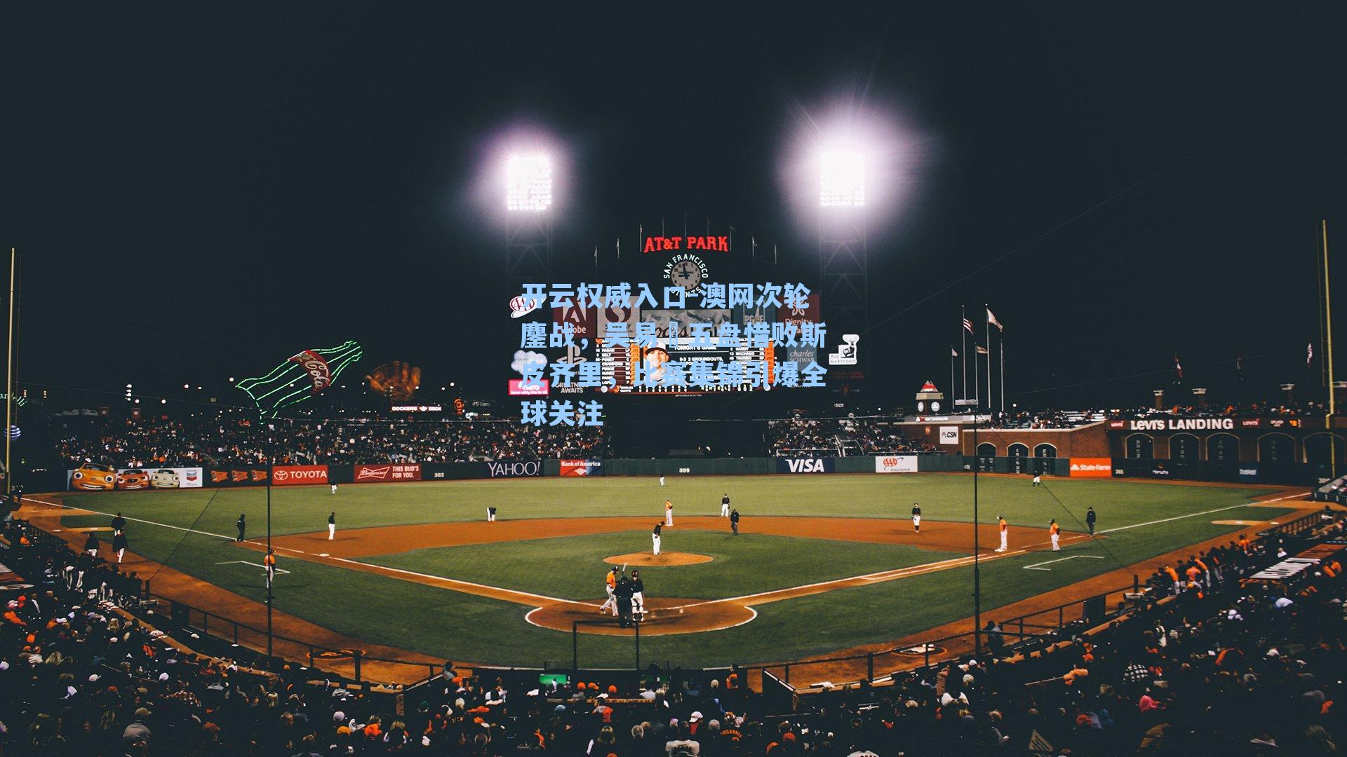 开云权威入口-澳网次轮鏖战，吴易昺五盘惜败斯皮齐里，比赛集锦引爆全球关注