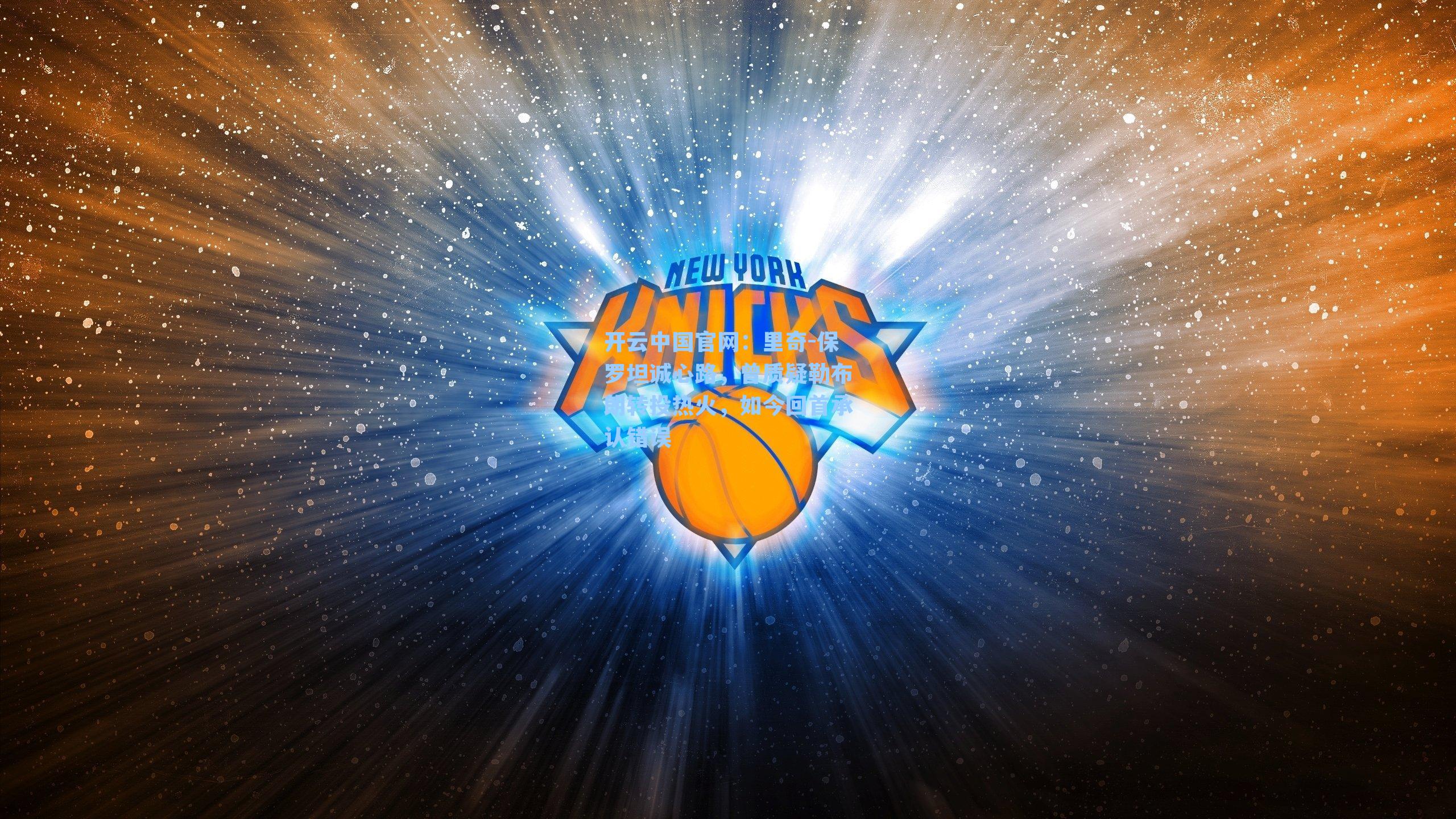 开云中国官网：里奇-保罗坦诚心路，曾质疑勒布朗转投热火，如今回首承认错误