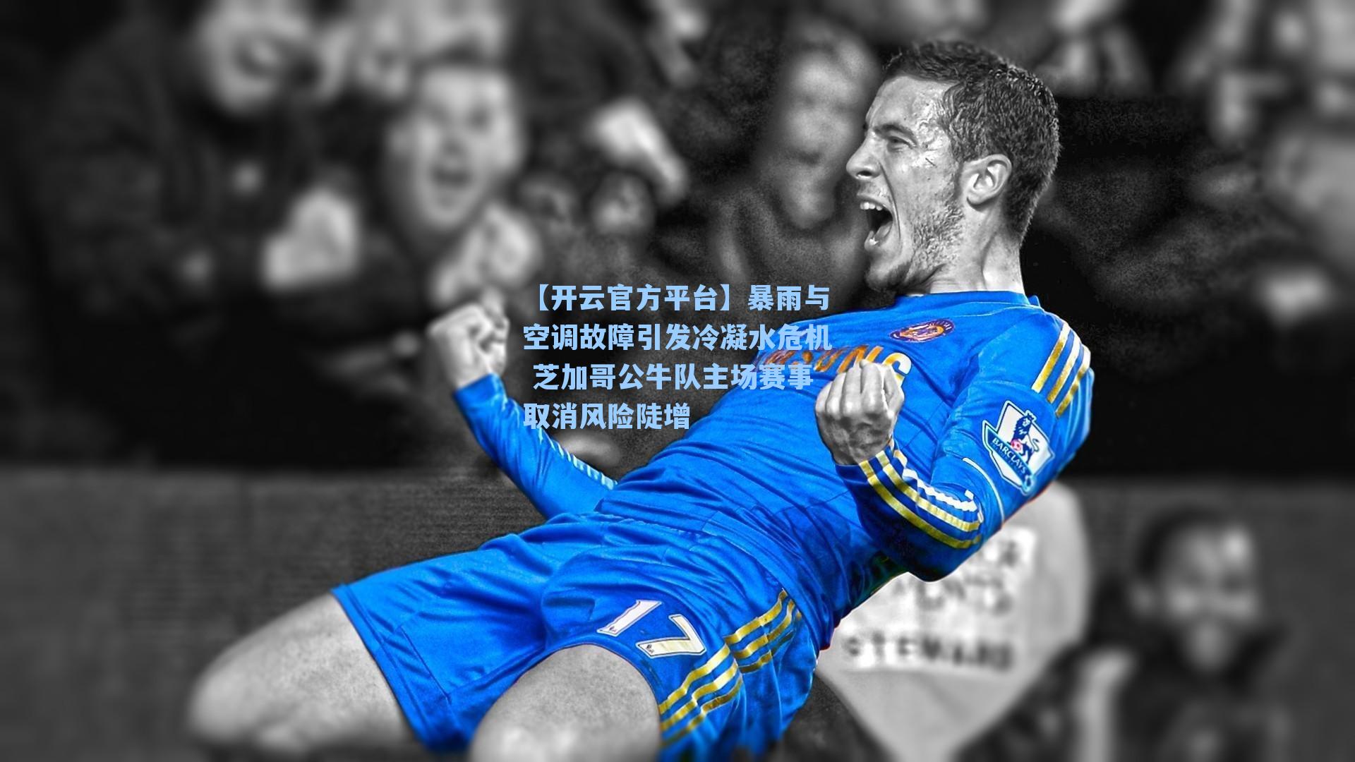 【开云官方平台】暴雨与空调故障引发冷凝水危机 芝加哥公牛队主场赛事取消风险陡增