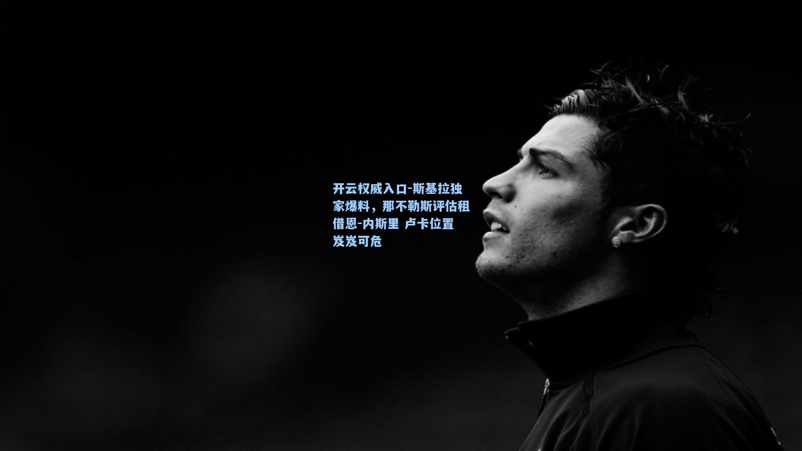 开云权威入口-斯基拉独家爆料，那不勒斯评估租借恩-内斯里 卢卡位置岌岌可危