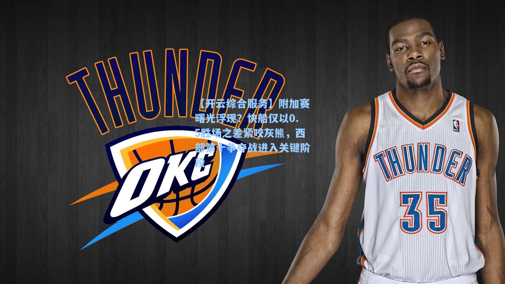 【开云综合服务】附加赛曙光浮现？快船仅以0.5胜场之差紧咬灰熊，西部第十争夺战进入关键阶段