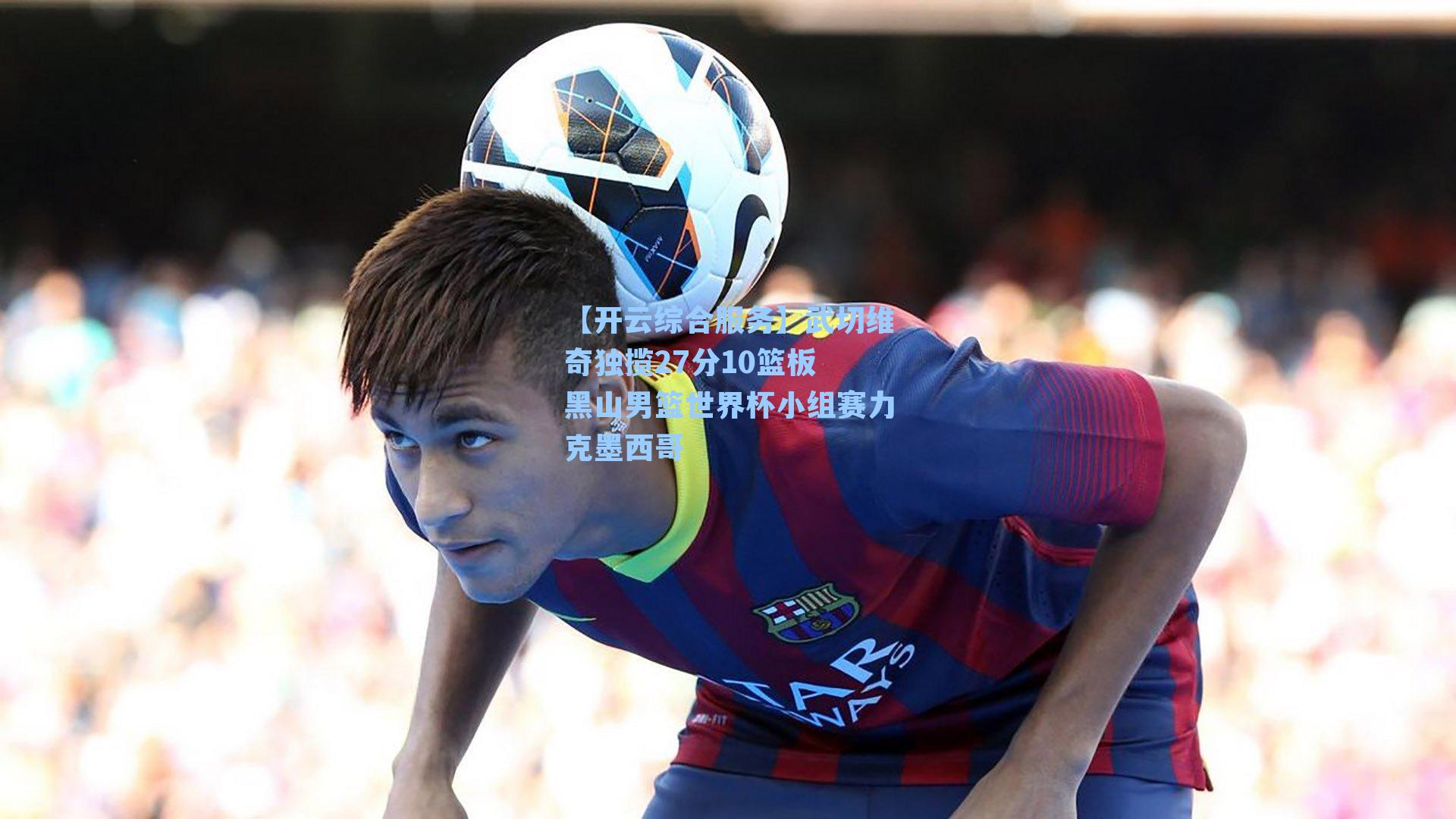 武切维奇独揽27分10篮板 黑山男篮世界杯小组赛力克墨西哥