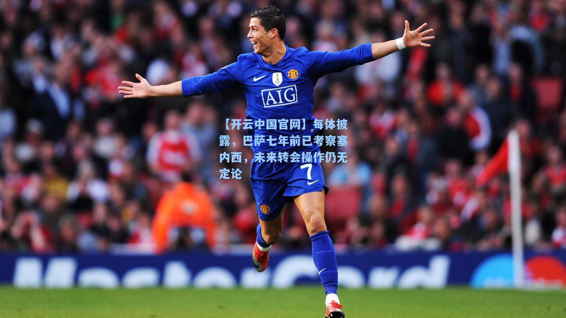 【开云中国官网】每体披露，巴萨七年前已考察塞内西，未来转会操作仍无定论