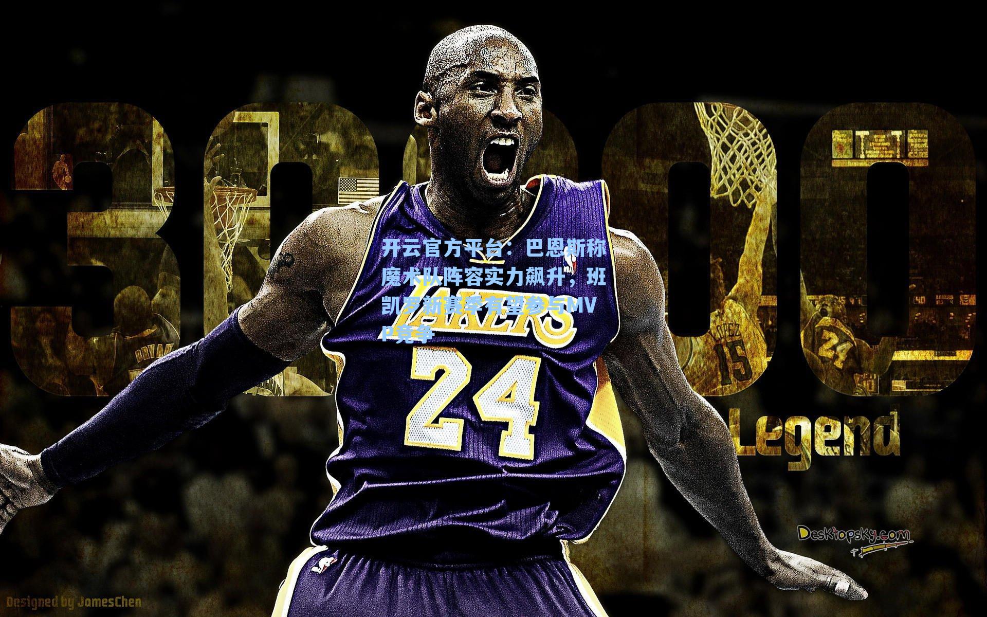 开云官方平台：巴恩斯称魔术队阵容实力飙升，班凯罗新赛季有望参与MVP竞争