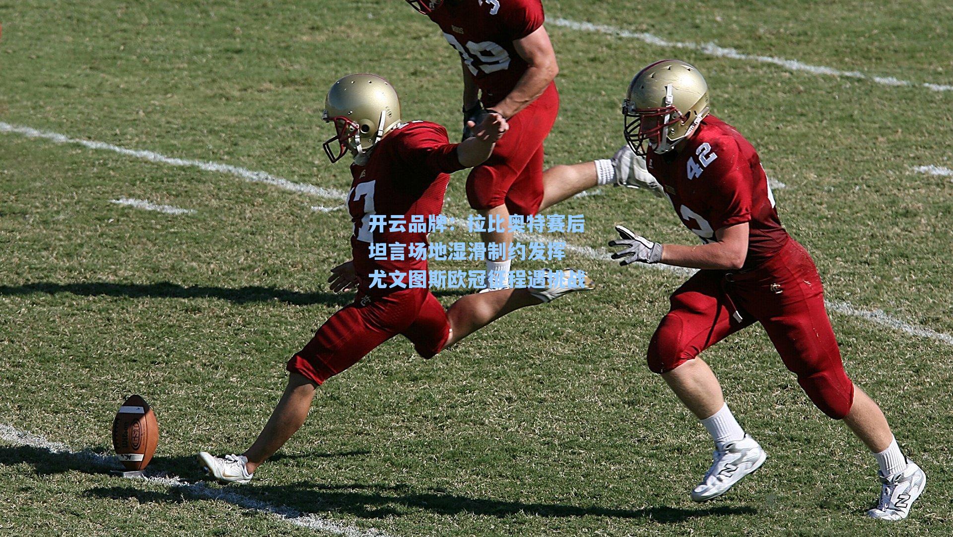 开云品牌：拉比奥特赛后坦言场地湿滑制约发挥 尤文图斯欧冠征程遇挑战