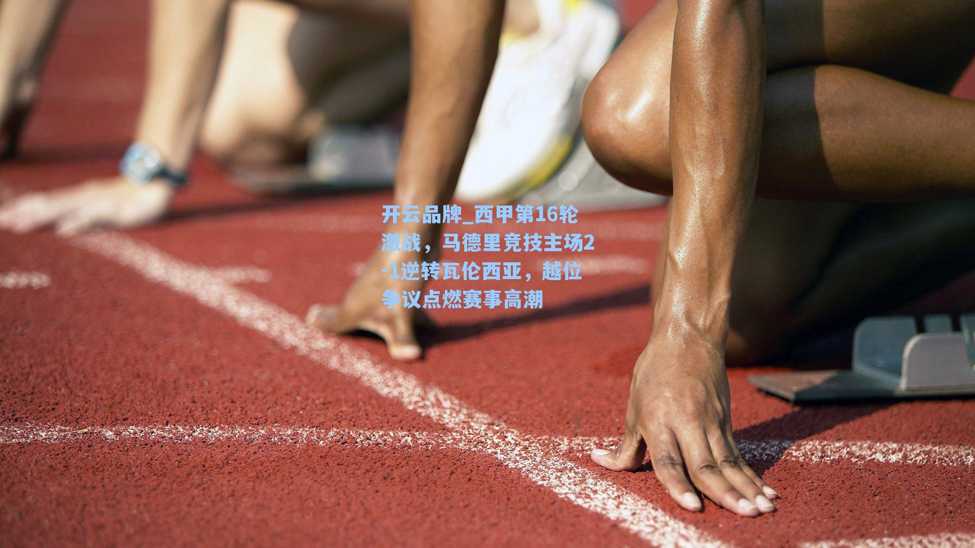 开云品牌_西甲第16轮激战，马德里竞技主场2-1逆转瓦伦西亚，越位争议点燃赛事高潮