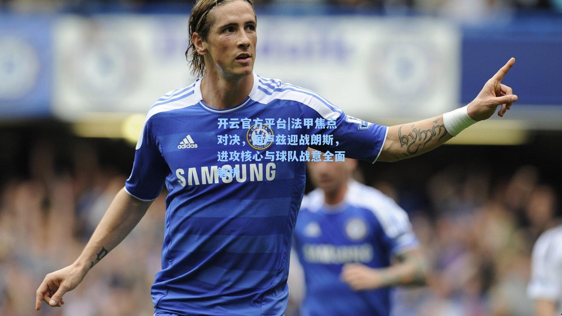 法甲焦点对决，图卢兹迎战朗斯，进攻核心与球队战意全面解析