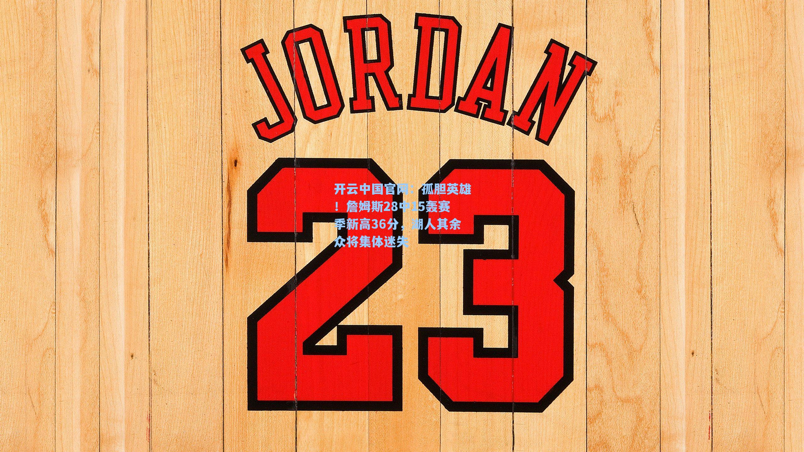 开云中国官网：孤胆英雄！詹姆斯28中15轰赛季新高36分，湖人其余众将集体迷失