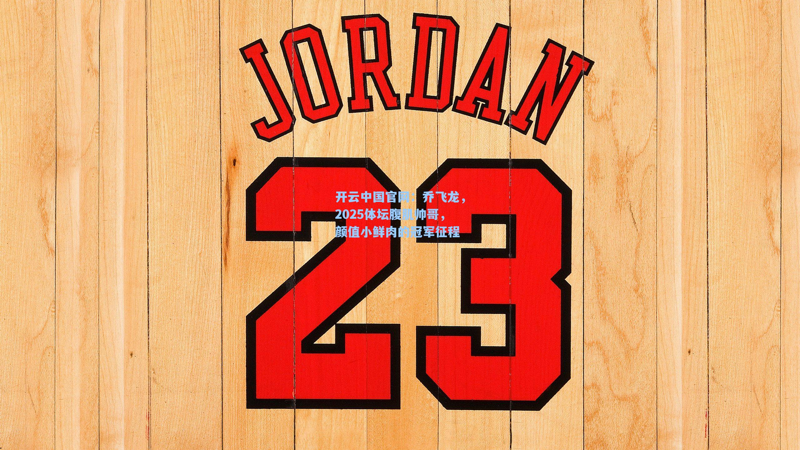 开云中国官网：乔飞龙，2025体坛腹肌帅哥，颜值小鲜肉的冠军征程