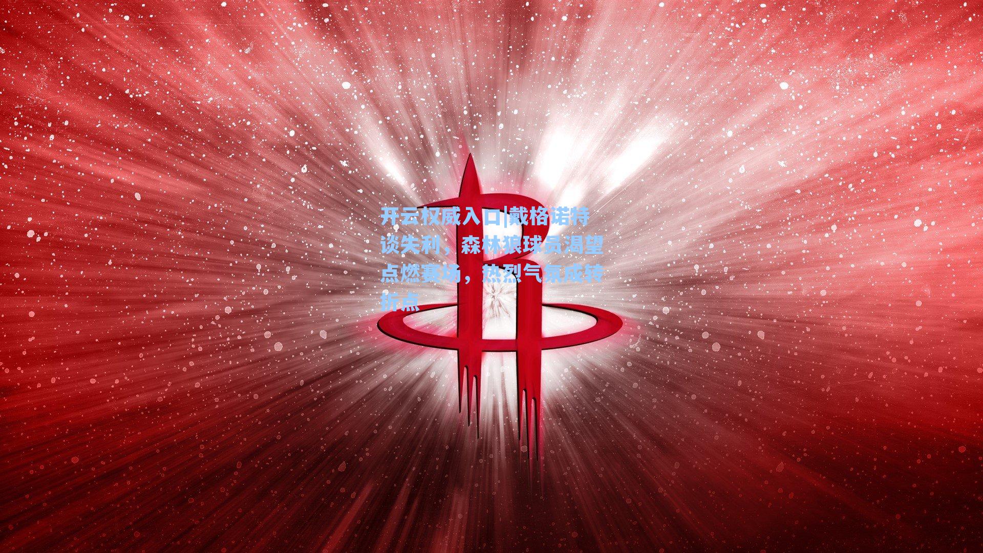开云权威入口|戴格诺特谈失利，森林狼球员渴望点燃赛场，热烈气氛成转折点